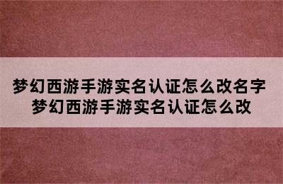 梦幻西游手游实名认证怎么改名字 梦幻西游手游实名认证怎么改